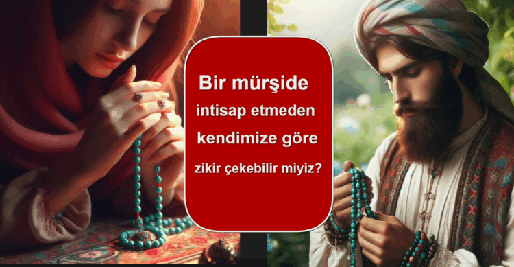 Bir mürşide intisap etmeden kendimize göre zikir çekebilir miyiz?